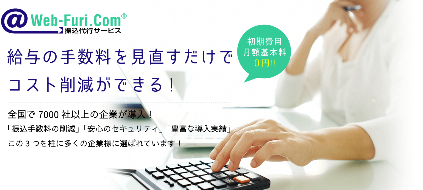 @Web-Furi.com 振込代行サービス 給与の手数料を見直すだけでコスト削減ができる！全国で7000社以上の企業が導入！「振込手数料の削減」「安心のセキュリティ」「豊富な導入実績」この３つを柱に多くの企業様に選ばれています